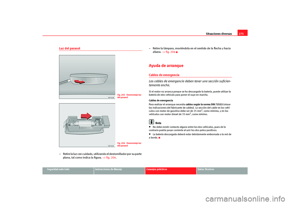 Seat Altea Freetrack 2007  Manual del propietario (in Spanish) Situaciones diversas275
Seguridad ante todo
Instrucciones de Manejo
Consejos prácticos
Datos Técnicos
Luz del parasol– Retire la luz con cuidado, utilizando el destornillador por su parte 
plana, 