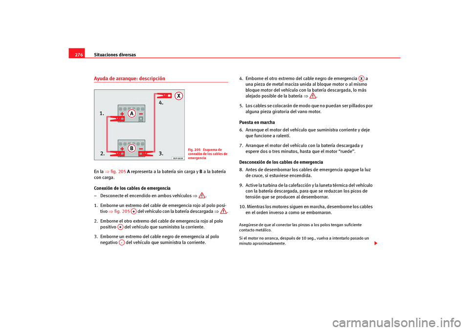 Seat Altea Freetrack 2007  Manual del propietario (in Spanish) Situaciones diversas
276Ayuda de arranque: descripciónEn la  ⇒fig. 205  A representa a la batería sin carga y  B a la batería 
con carga.
Conexión de los cables de emergencia
– Desconecte el e