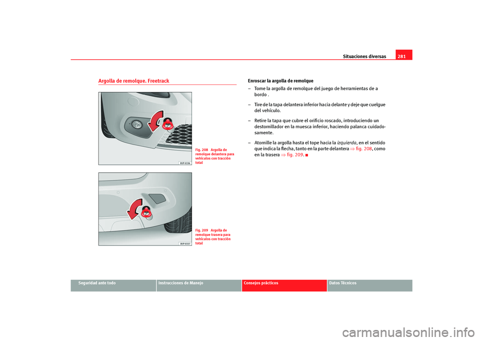 Seat Altea Freetrack 2007 Manual del propietario (in Spanish) Situaciones diversas281
Seguridad ante todo
Instrucciones de Manejo
Consejos prácticos
Datos Técnicos
Argolla de remolque. Freetrack
Enroscar la argolla de remolque
– Tome la argolla de remolque d Seat Altea Freetrack 2007 Manual del propietario (in Spanish) Situaciones diversas281
Seguridad ante todo
Instrucciones de Manejo
Consejos prácticos
Datos Técnicos
Argolla de remolque. Freetrack
Enroscar la argolla de remolque
– Tome la argolla de remolque d