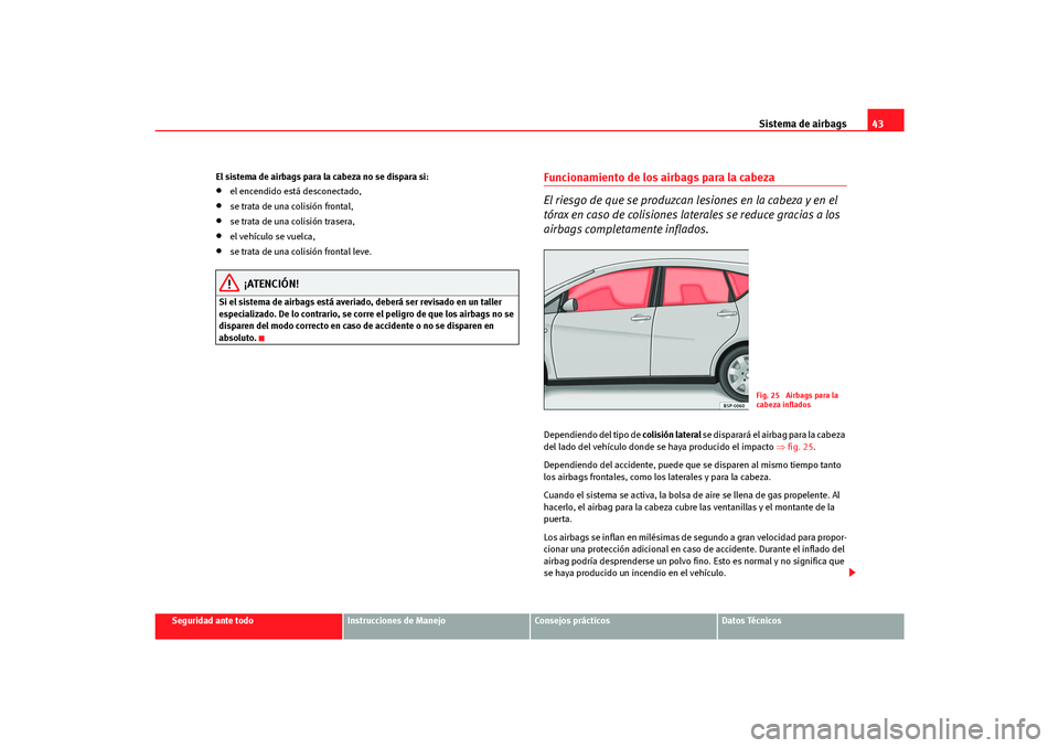 Seat Altea Freetrack 2007 Manual del propietario (in Spanish) Sistema de airbags43
Seguridad ante todo
Instrucciones de Manejo
Consejos prácticos
Datos Técnicos
El sistema de airbags para la cabeza no se dispara si:
•
el encendido está desconectado,
•
se Seat Altea Freetrack 2007 Manual del propietario (in Spanish) Sistema de airbags43
Seguridad ante todo
Instrucciones de Manejo
Consejos prácticos
Datos Técnicos
El sistema de airbags para la cabeza no se dispara si:
•
el encendido está desconectado,
•
se