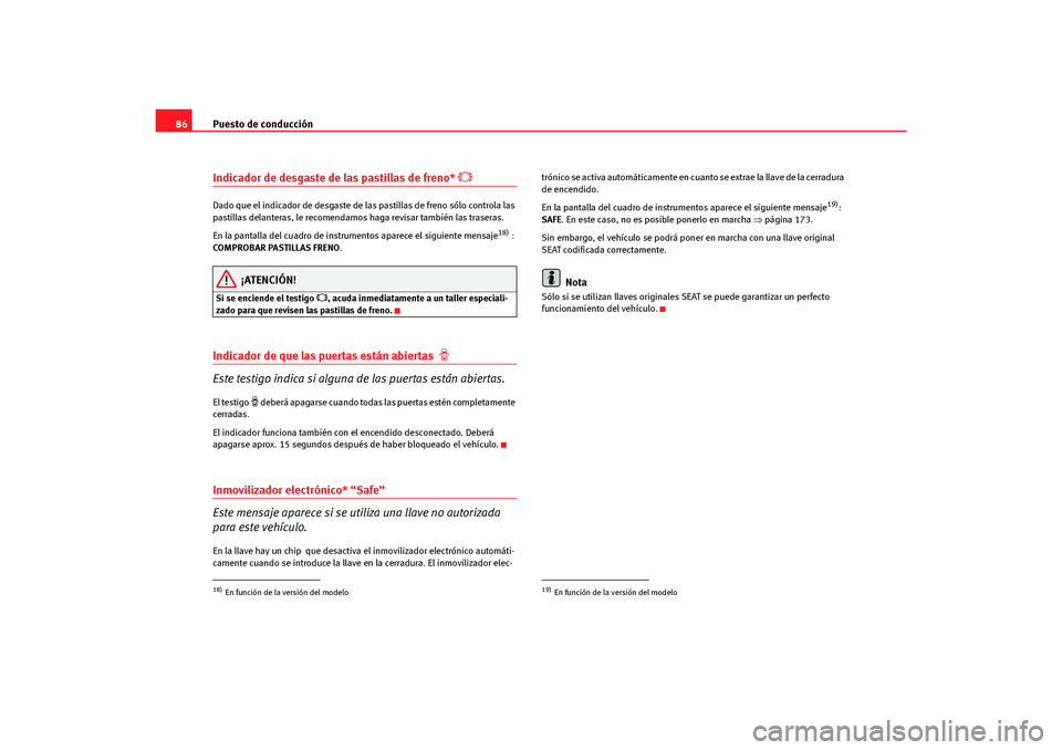 Seat Altea Freetrack 2007  Manual del propietario (in Spanish) Puesto de conducción
86Indicador de desgaste de las pastillas de freno* 

Dado que el indicador de desgaste de las pastillas de freno sólo controla las 
pastillas delanteras, le recomendamos haga