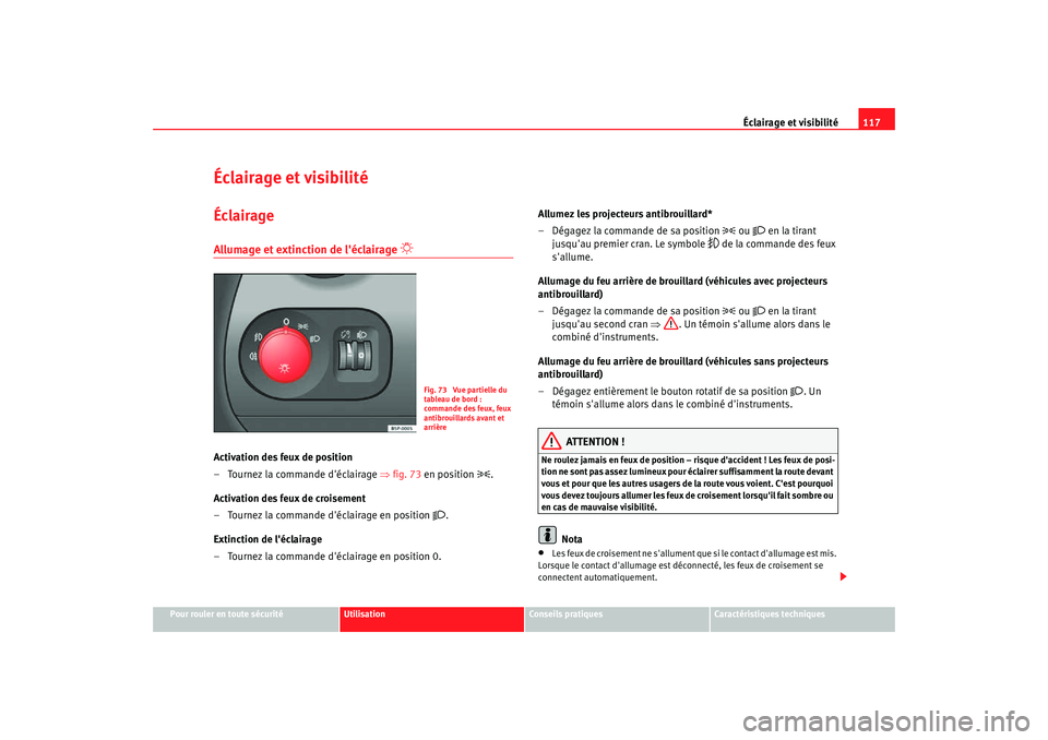 Seat Altea Freetrack 2007  Manuel du propriétaire (in French)  Éclairage et visibilité117
Pour rouler en toute sécurité
Utilisation
Conseils pratiques
Caractéristiques techniques
Éclairage et visibilitéÉclairageAllumage et extinction de léclairage 

