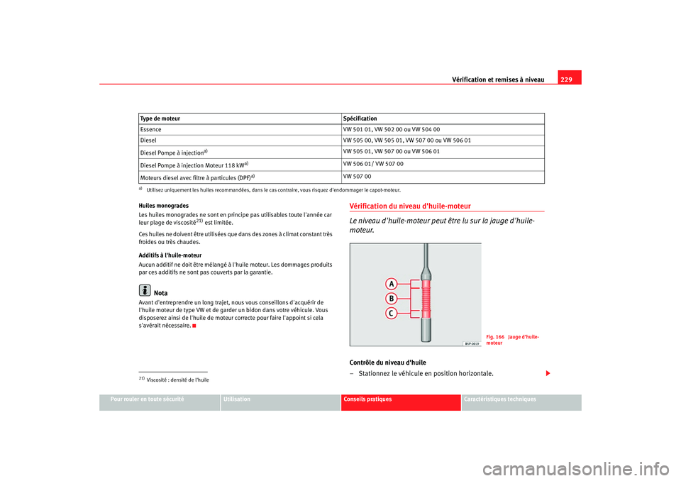 Seat Altea Freetrack 2007  Manuel du propriétaire (in French)  Vérification et remises à niveau229
Pour rouler en toute sécurité
Utilisation
Conseils pratiques
Caractéristiques techniques
Huiles monogrades
Les huiles monogrades ne sont en prin
cipe pas utili