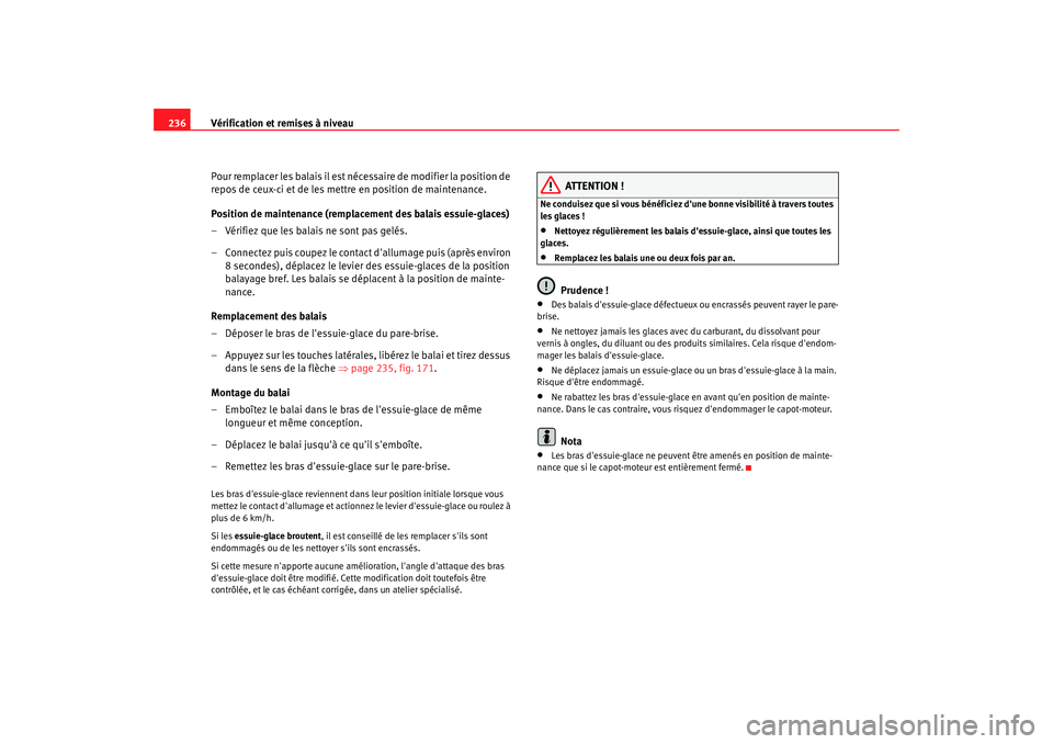 Seat Altea Freetrack 2007  Manuel du propriétaire (in French)  Vérification et remises à niveau
236
Pour remplacer les balais il est nécessaire de modifier la position de 
repos de ceux-ci et de les mettre en position de maintenance.
Position de maintenance (r