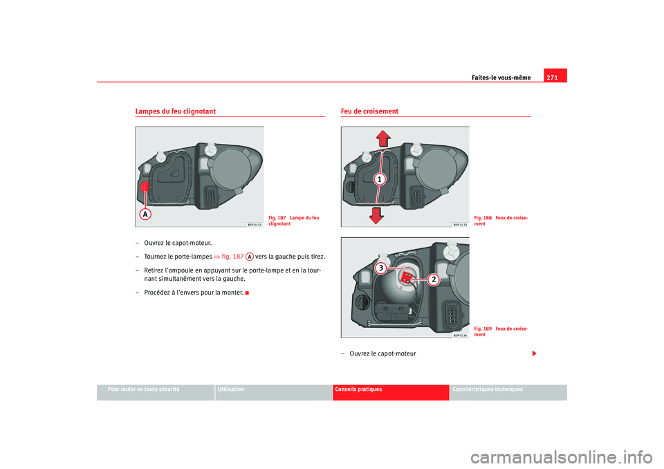 Seat Altea Freetrack 2007 Manuel du propriétaire (in French) Faites-le vous-même271
Pour rouler en toute sécurité
Utilisation
Conseils pratiques
Caractéristiques techniques
Lampes du feu clignotant– Ouvrez le capot-moteur.
– Tournez le porte-lampes ⇒ Seat Altea Freetrack 2007 Manuel du propriétaire (in French) Faites-le vous-même271
Pour rouler en toute sécurité
Utilisation
Conseils pratiques
Caractéristiques techniques
Lampes du feu clignotant– Ouvrez le capot-moteur.
– Tournez le porte-lampes ⇒