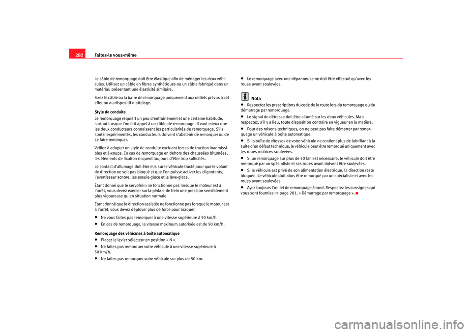 Seat Altea Freetrack 2007  Manuel du propriétaire (in French)  Faites-le vous-même
282Le câble de remorquage doit être él astique afin de ménager les deux véhi-
cules. Utilisez un câble en fibres synthétiques ou un câble fabriqué dans un 
matériau pré