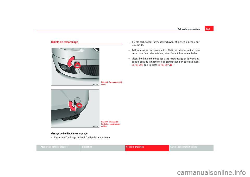 Seat Altea Freetrack 2007  Manuel du propriétaire (in French)  Faites-le vous-même283
Pour rouler en toute sécurité
Utilisation
Conseils pratiques
Caractéristiques techniques
Œillets de remorquageVissage de lœillet de remorquage
– Retirez de loutillage 
