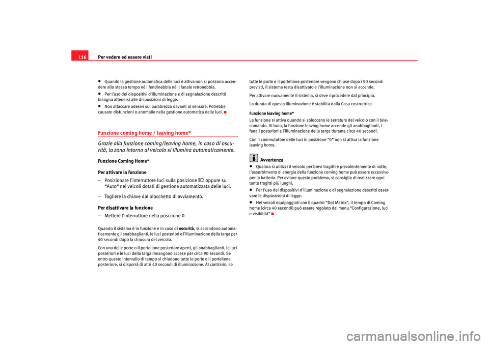 Seat Altea Freetrack 2007  Manuale del proprietario (in Italian) Per vedere ed essere visti
116•
Quando la gestione automatica delle luci è attiva non si possono accen-
dere allo stesso tempo né  i fendinebbia né il fanale retronebbia.
•
Per luso dei dispos
