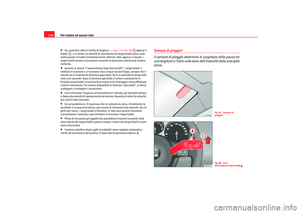 Seat Altea Freetrack 2007  Manuale del proprietario (in Italian) Per vedere ed essere visti
126•
Se, quando è attivo il livello di tergitura  ⇒pag. 124, fig. 86    oppure il 
livello  , ci si ferma, la velocità di movimento dei tergicristalli passa auto-
mati