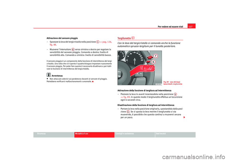 Seat Altea Freetrack 2007  Manuale del proprietario (in Italian) Per vedere ed essere visti127
Sicurezza
Modalità duso
Consigli e assistenza
Dati tecnici
Attivazione del sensore pioggia
– Spostare la leva del tergicristallo nella posizione    ⇒pag. 126, 
fig.