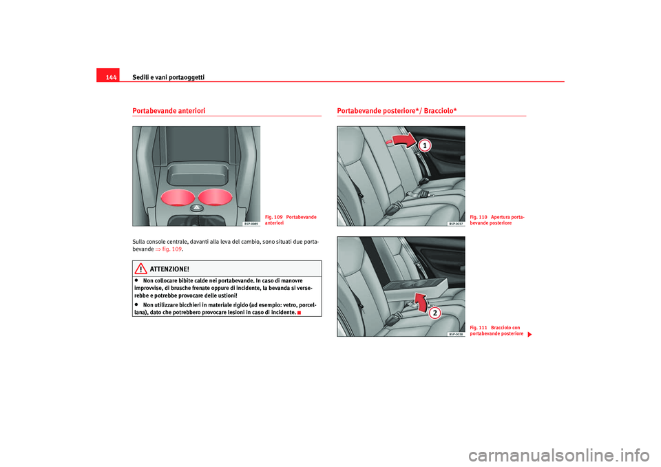 Seat Altea Freetrack 2007  Manuale del proprietario (in Italian) Sedili e vani portaoggetti
144Portabevande anteriori Sulla console centrale, davanti alla leva del cambio, sono situati due porta-
bevande  ⇒fig. 109 .
ATTENZIONE!
•
Non collocare bibite calde nei