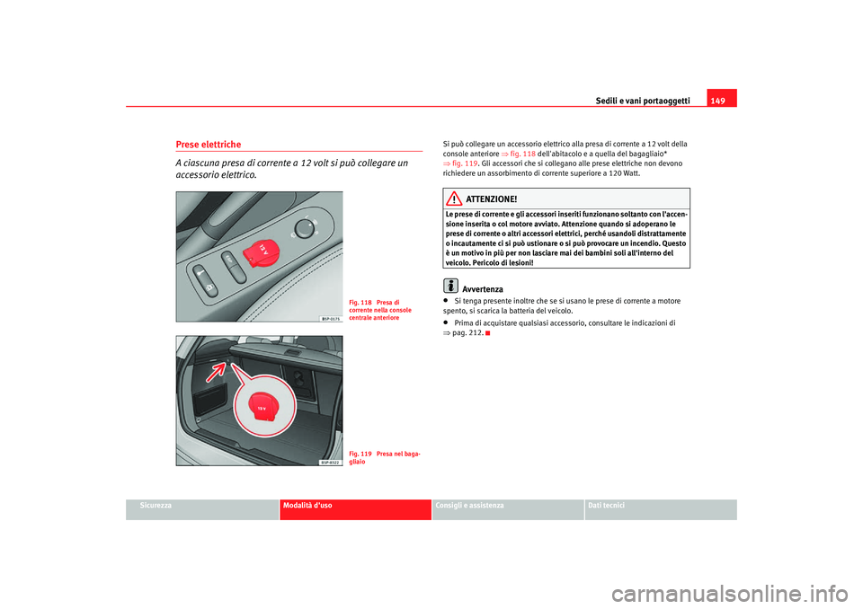 Seat Altea Freetrack 2007 Manuale del proprietario (in Italian) Sedili e vani portaoggetti149
Sicurezza
Modalità duso
Consigli e assistenza
Dati tecnici
Prese elettriche
A ciascuna presa di corrente a 12 volt si può collegare un
accessorio elettrico.
Si può Seat Altea Freetrack 2007 Manuale del proprietario (in Italian) Sedili e vani portaoggetti149
Sicurezza
Modalità duso
Consigli e assistenza
Dati tecnici
Prese elettriche
A ciascuna presa di corrente a 12 volt si può collegare un
accessorio elettrico.
Si può