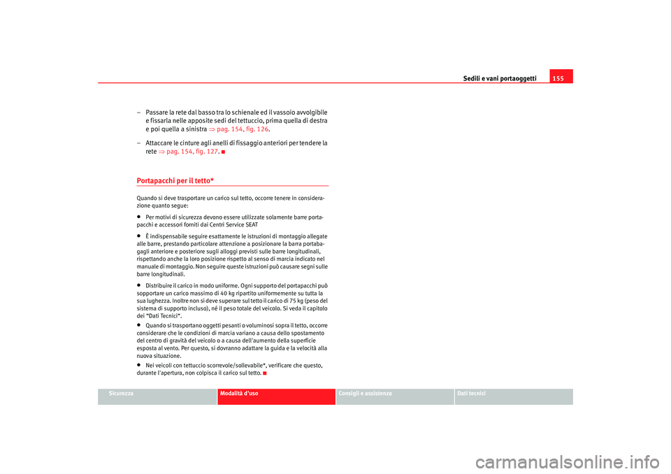 Seat Altea Freetrack 2007 Manuale del proprietario (in Italian) Sedili e vani portaoggetti155
Sicurezza
Modalità duso
Consigli e assistenza
Dati tecnici
– Passare la rete dal basso tra lo schienale ed il vassoio avvolgibile
e fissarla nelle apposite sedi del Seat Altea Freetrack 2007 Manuale del proprietario (in Italian) Sedili e vani portaoggetti155
Sicurezza
Modalità duso
Consigli e assistenza
Dati tecnici
– Passare la rete dal basso tra lo schienale ed il vassoio avvolgibile
e fissarla nelle apposite sedi del