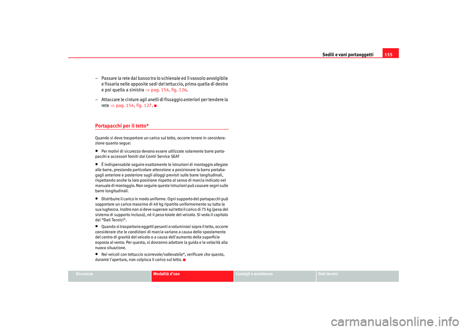 Seat Altea Freetrack 2007  Manuale del proprietario (in Italian) Sedili e vani portaoggetti155
Sicurezza
Modalità duso
Consigli e assistenza
Dati tecnici
– Passare la rete dal basso tra lo schienale ed il vassoio avvolgibile 
e fissarla nelle apposite sedi del 