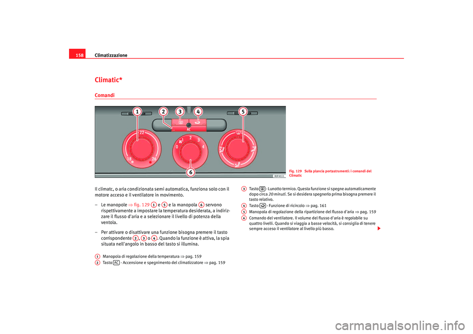 Seat Altea Freetrack 2007 Manuale del proprietario (in Italian) Climatizzazione
158Climatic*ComandiIl climatc, o aria condizionata semi automatica, funziona solo con il
motore acceso e il ventilatore in movimento.
–Le manopole ⇒fig. 129 e e la manopola Seat Altea Freetrack 2007 Manuale del proprietario (in Italian) Climatizzazione
158Climatic*ComandiIl climatc, o aria condizionata semi automatica, funziona solo con il
motore acceso e il ventilatore in movimento.
–Le manopole ⇒fig. 129 e e la manopola