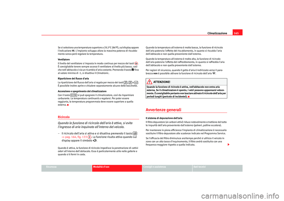 Seat Altea Freetrack 2007  Manuale del proprietario (in Italian) Climatizzazione165
Sicurezza
Modalità duso
Consigli e assistenza
Dati tecnici
Se si seleziona una temperatura superio
re a 29,5°C (86°F), sul display appare 
lindicazione  HI. Limpianto sviluppa