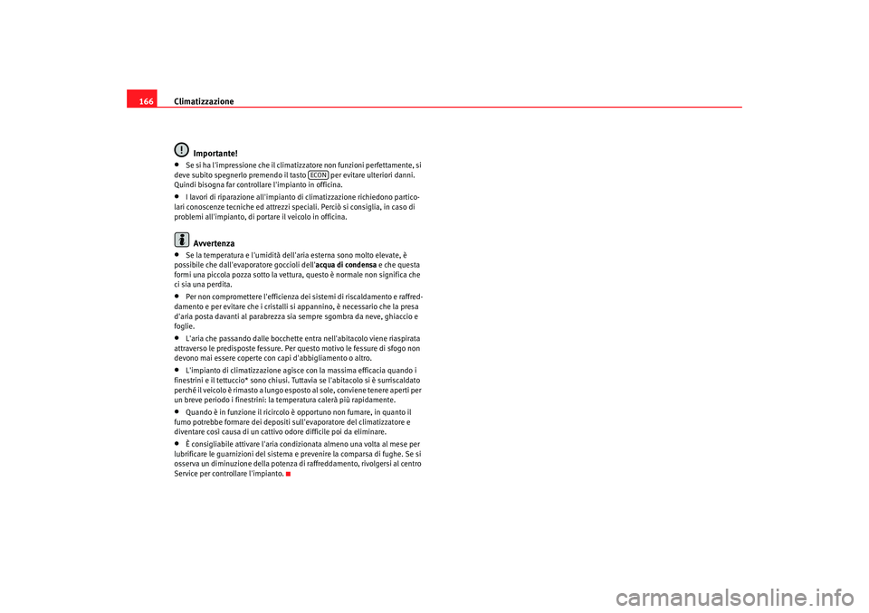 Seat Altea Freetrack 2007  Manuale del proprietario (in Italian) Climatizzazione
166
Importante!•
Se si ha limpressione che il climatizzatore non funzioni perfettamente, si 
deve subito spegnerlo premendo il tasto   per evitare ulteriori danni. 
Quindi bisogna f