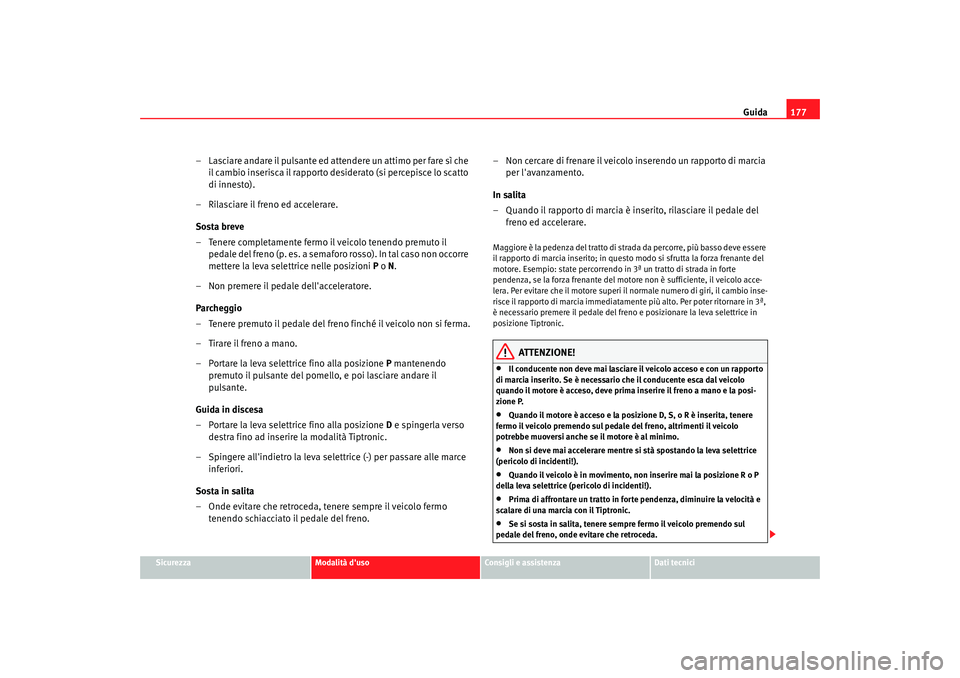 Seat Altea Freetrack 2007 Manuale del proprietario (in Italian) Guida177
Sicurezza
Modalità duso
Consigli e assistenza
Dati tecnici
– Lasciare andare il pulsante ed attendere un attimo per fare sì che
il cambio inserisca il rapporto desiderato (si percepisce Seat Altea Freetrack 2007 Manuale del proprietario (in Italian) Guida177
Sicurezza
Modalità duso
Consigli e assistenza
Dati tecnici
– Lasciare andare il pulsante ed attendere un attimo per fare sì che
il cambio inserisca il rapporto desiderato (si percepisce