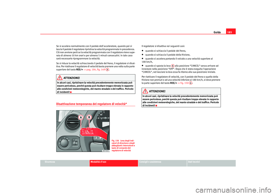 Seat Altea Freetrack 2007  Manuale del proprietario (in Italian) Guida185
Sicurezza
Modalità duso
Consigli e assistenza
Dati tecnici
Se si accelera normalmente con il pedale dellacceleratore, quando poi si 
lascia il pedale il regolatore ripristina la velocità 