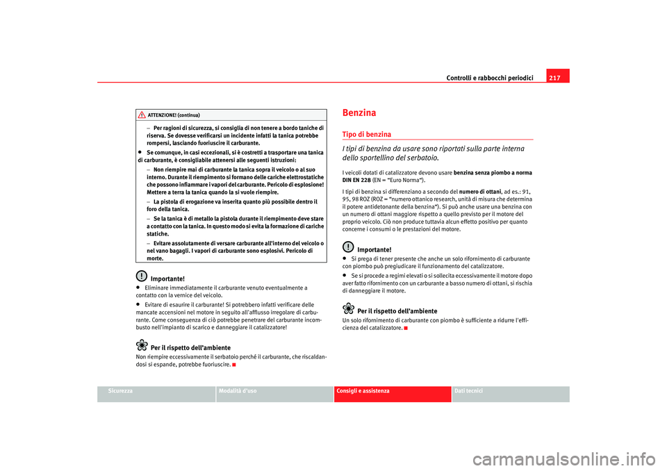 Seat Altea Freetrack 2007  Manuale del proprietario (in Italian) Controlli e rabbocchi periodici217
Sicurezza
Modalità duso
Consigli e assistenza
Dati tecnici
−
Per ragioni di sicurezza, si consiglia  di non tenere a bordo taniche di 
riserva. Se dovesse verifi