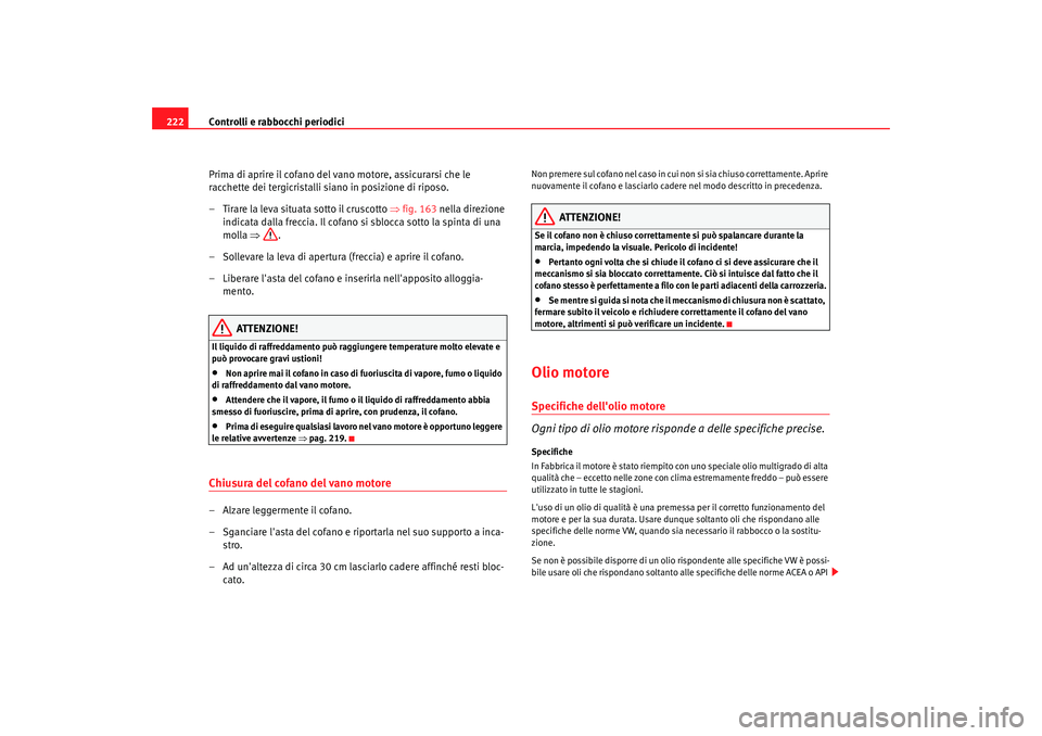 Seat Altea Freetrack 2007  Manuale del proprietario (in Italian) Controlli e rabbocchi periodici
222
Prima di aprire il cofano del vano motore, assicurarsi che le 
racchette dei tergicristalli siano in posizione di riposo.
– Tirare la leva situata sotto il crusco