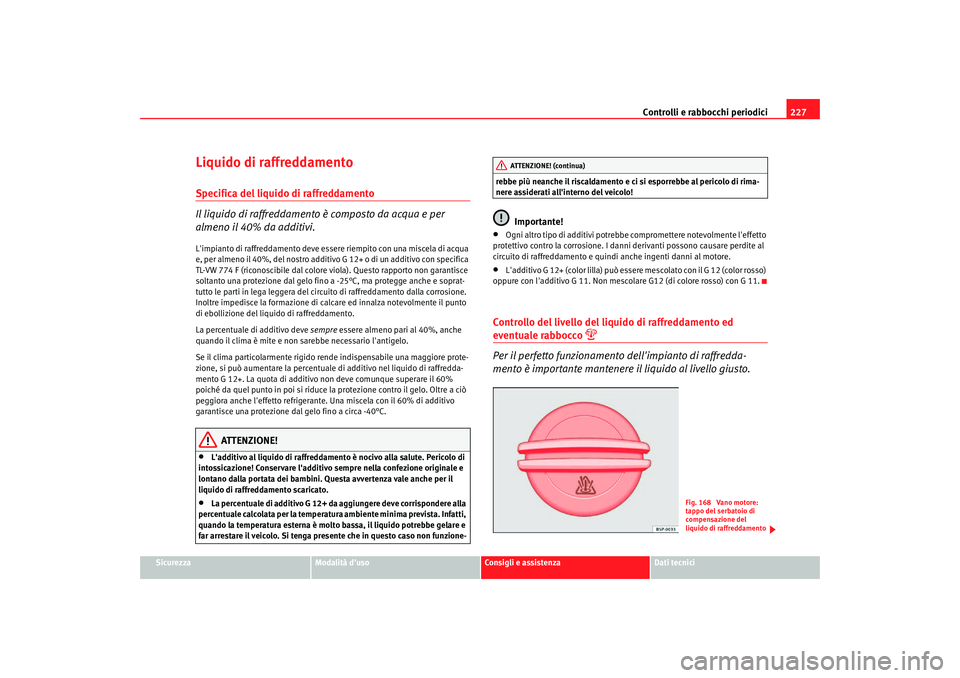 Seat Altea Freetrack 2007  Manuale del proprietario (in Italian) Controlli e rabbocchi periodici227
Sicurezza
Modalità duso
Consigli e assistenza
Dati tecnici
Liquido di raffreddamentoSpecifica del liquido di raffreddamento
Il liquido di raffreddamento è compost