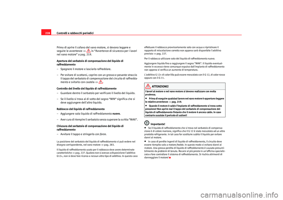 Seat Altea Freetrack 2007  Manuale del proprietario (in Italian) Controlli e rabbocchi periodici
228
Prima di aprire il cofano del vano motore, si devono leggere e 
seguire le avvertenze  ⇒ in “Avvertenze di sicurezza per i lavori 
nel vano motore“ a pag. 219