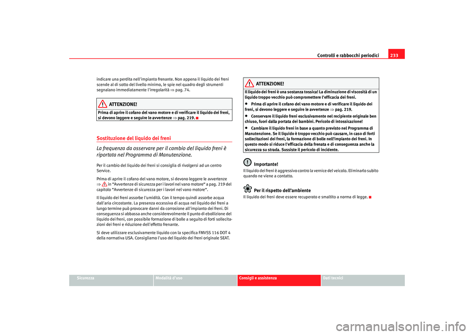 Seat Altea Freetrack 2007  Manuale del proprietario (in Italian) Controlli e rabbocchi periodici233
Sicurezza
Modalità duso
Consigli e assistenza
Dati tecnici
indicare una perdita nellimpianto frenante. Non appena il liquido dei freni 
scende al di sotto del liv