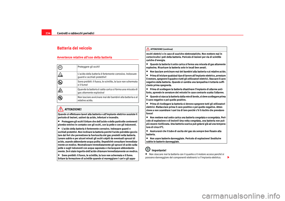 Seat Altea Freetrack 2007 Manuale del proprietario (in Italian) Controlli e rabbocchi periodici
234Batteria del veicoloAvvertenze relative alluso della batteria
ATTENZIONE!
Quando si effettuano lavori alla batteria o allimpianto elettrico sussiste il
pericolo d Seat Altea Freetrack 2007 Manuale del proprietario (in Italian) Controlli e rabbocchi periodici
234Batteria del veicoloAvvertenze relative alluso della batteria
ATTENZIONE!
Quando si effettuano lavori alla batteria o allimpianto elettrico sussiste il
pericolo d