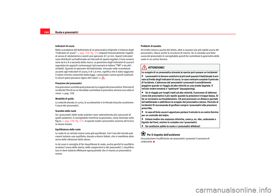 Seat Altea Freetrack 2007  Manuale del proprietario (in Italian) Ruote e pneumatici
240Indicatori di usura
Nelle scanalature del battistrada di un pneumatico originale si trovano degli 
“indicatori di usura“  ⇒pag. 239, fig. 174 disposti trasversalmente rispe