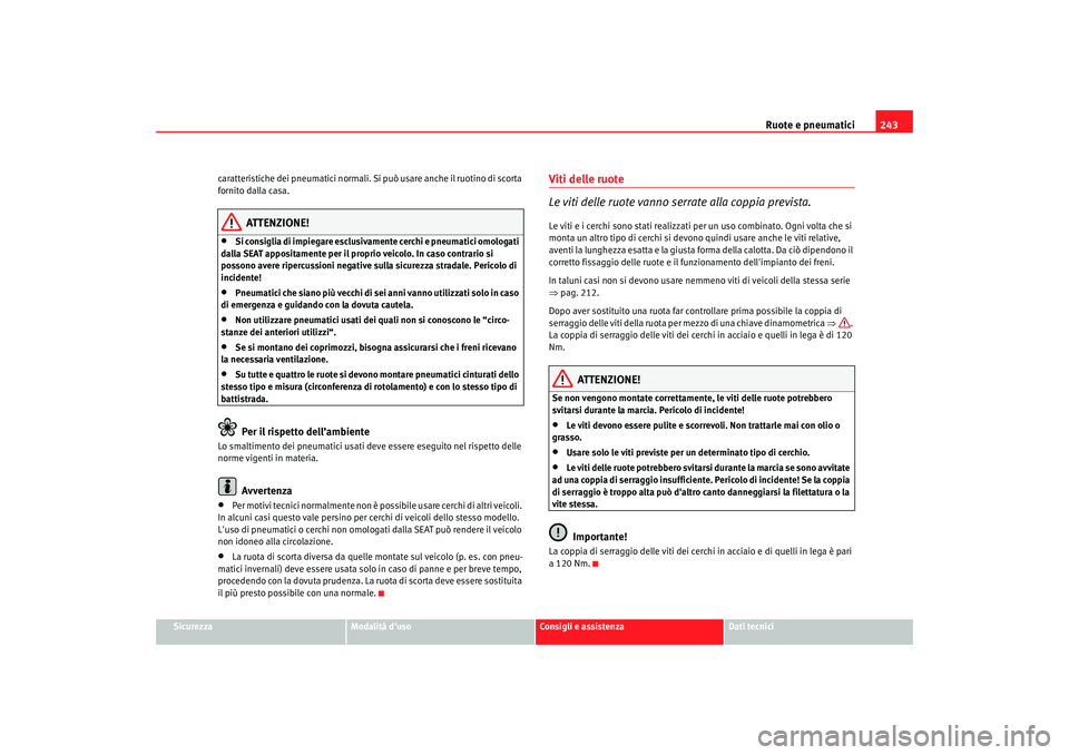 Seat Altea Freetrack 2007  Manuale del proprietario (in Italian) Ruote e pneumatici243
Sicurezza
Modalità duso
Consigli e assistenza
Dati tecnici
caratteristiche dei pneumatici normali. Si può usare anche il ruotino di scorta 
fornito dalla casa.
ATTENZIONE!
•
