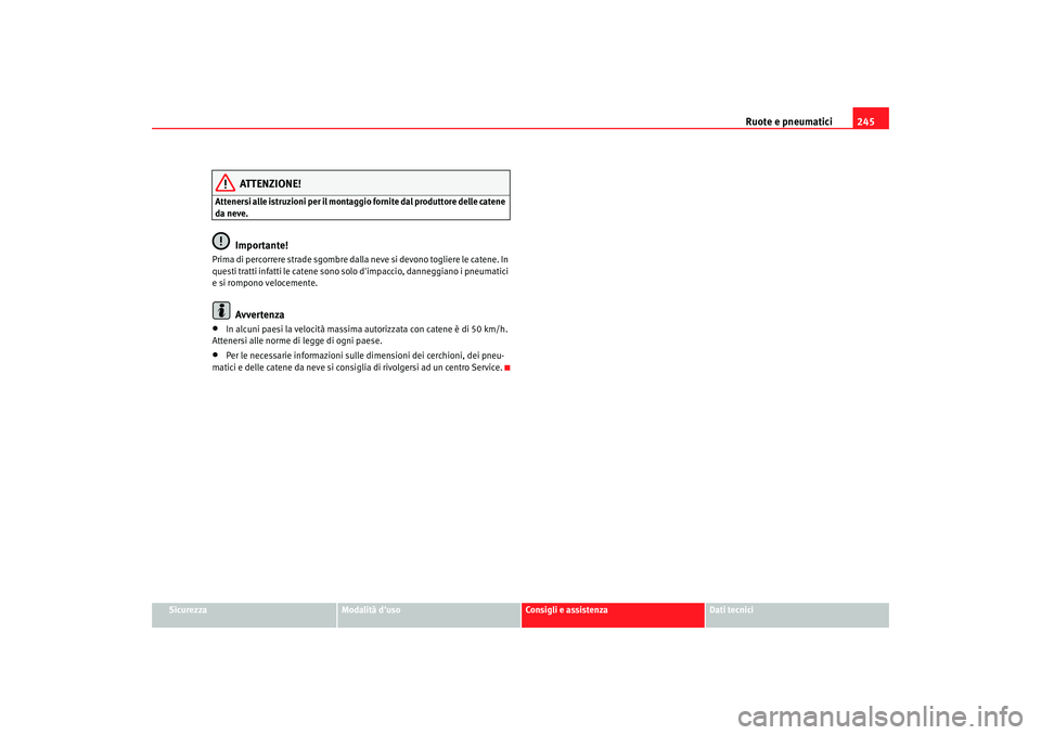 Seat Altea Freetrack 2007  Manuale del proprietario (in Italian) Ruote e pneumatici245
Sicurezza
Modalità duso
Consigli e assistenza
Dati tecnici
ATTENZIONE!
Attenersi alle istruzioni per il montaggio fornite dal produttore delle catene 
da neve.
Importante!
Prim