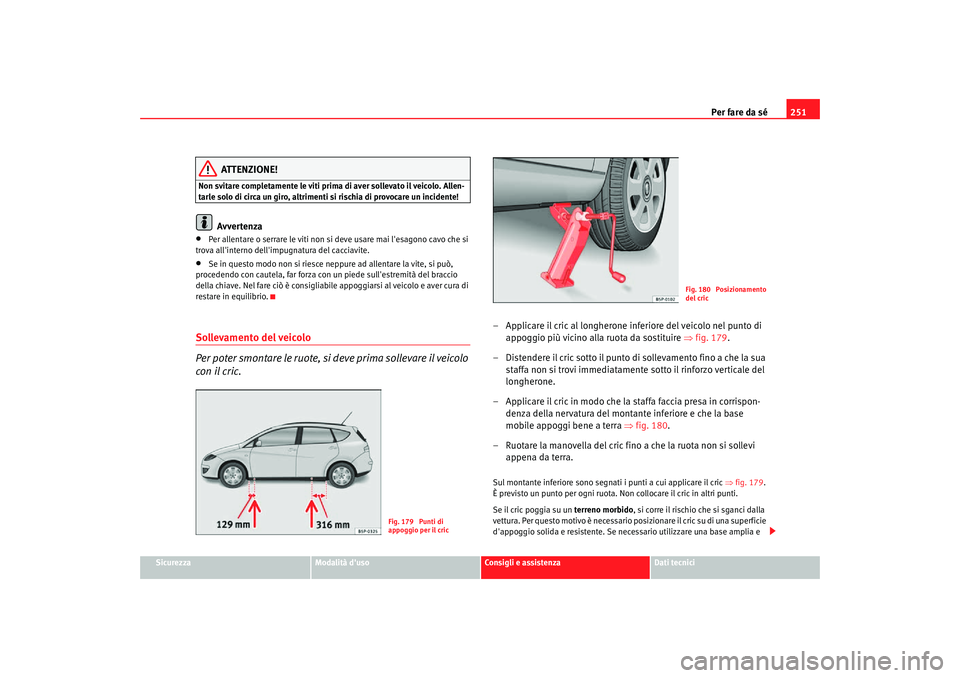 Seat Altea Freetrack 2007  Manuale del proprietario (in Italian) Per fare da sé251
Sicurezza
Modalità duso
Consigli e assistenza
Dati tecnici
ATTENZIONE!
Non svitare completamente le viti prima di aver sollevato il veicolo. Allen-
tarle solo di circa un giro, al