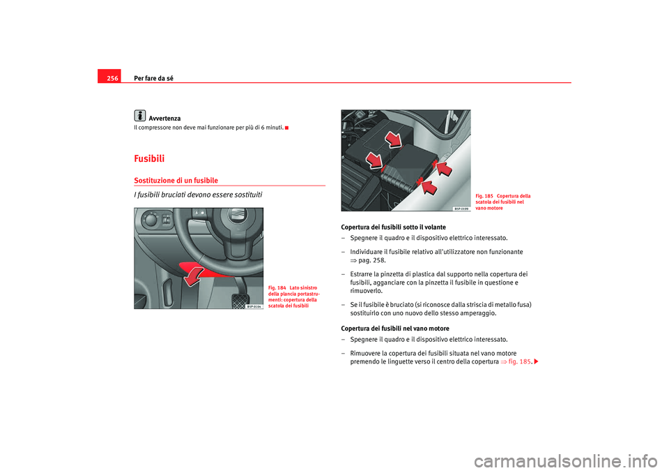 Seat Altea Freetrack 2007  Manuale del proprietario (in Italian) Per fare da sé
256
AvvertenzaIl compressore non deve mai funzionare per più di 6 minuti.Fusibili Sostituzione di un fusibile
I fusibili bruciati devono essere sostituiti
Copertura dei fusibili sotto