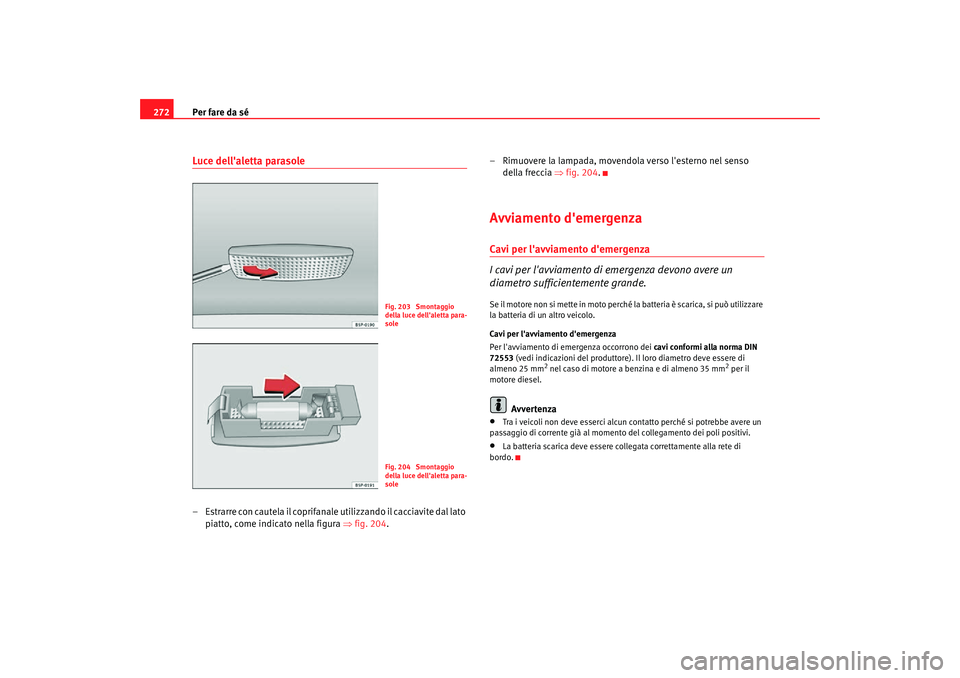 Seat Altea Freetrack 2007  Manuale del proprietario (in Italian) Per fare da sé
272Luce dellaletta parasole– Estrarre con cautela il coprifanale utilizzando il cacciavite dal lato 
piatto, come indicato nella figura ⇒ fig. 204.– Rimuovere la lampada, movend