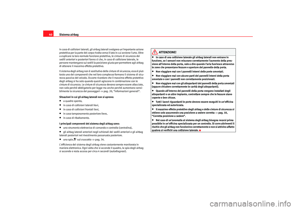 Seat Altea Freetrack 2007  Manuale del proprietario (in Italian) Sistema airbag
40In caso di collisioni laterali, gli airb ag laterali svolgono unimportante azione 
protettiva per la parte del corpo rivolta ve rso il lato in cui avviene lurto. Oltre 
a esplicare 