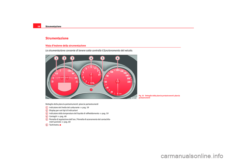 Seat Altea Freetrack 2007  Manuale del proprietario (in Italian) Strumentazione
58StrumentazioneVista dinsieme della strumentazione
La strumentazione consente di tenere so tto controllo il funzionamento del veicolo.Dettaglio della plancia portastrumenti: plancia p