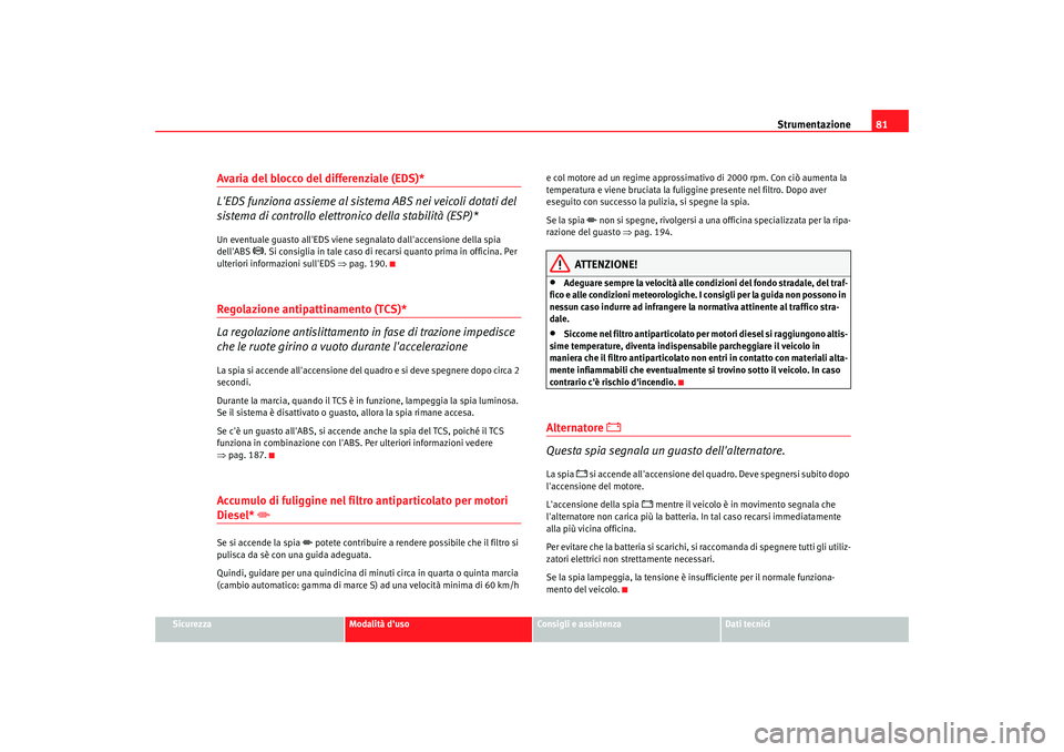 Seat Altea Freetrack 2007  Manuale del proprietario (in Italian) Strumentazione81
Sicurezza
Modalità duso
Consigli e assistenza
Dati tecnici
Avaria del blocco del differenziale (EDS)*
LEDS funziona assieme al sistema ABS nei veicoli dotati del 
sistema di contro