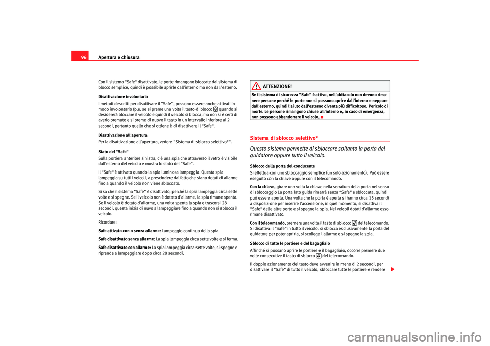 Seat Altea Freetrack 2007  Manuale del proprietario (in Italian) Apertura e chiusura
96Con il sistema “Safe“ disattivato, le porte rimangono bloccate dal sistema di 
blocco semplice, quindi è possibile apri rle dallinterno ma non dallesterno.
Disattivazione 