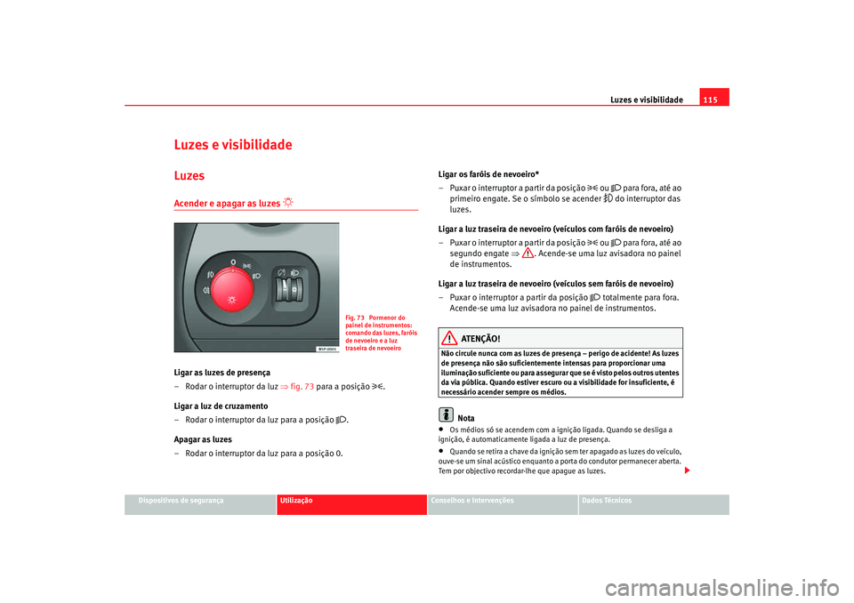 Seat Altea Freetrack 2007 Manual do proprietário (in Portuguese) Luzes e visibilidade115
Dispositivos de segurança
Utilização
Conselhos e Intervenções
Dados Técnicos
Luzes e visibilidadeLuzesAcender e apagar as luzes
Ligar as luzes de presença
– Rod Seat Altea Freetrack 2007 Manual do proprietário (in Portuguese) Luzes e visibilidade115
Dispositivos de segurança
Utilização
Conselhos e Intervenções
Dados Técnicos
Luzes e visibilidadeLuzesAcender e apagar as luzes
Ligar as luzes de presença
– Rod
