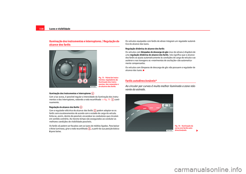 Seat Altea Freetrack 2007 Manual do proprietário (in Portuguese) Luzes e visibilidade
118Iluminação dos instrumentos e interruptores / Regulação do alcance dos faróis Iluminação dos instrumentos e interruptores
Com a luz acesa, é possível regular a intens Seat Altea Freetrack 2007 Manual do proprietário (in Portuguese) Luzes e visibilidade
118Iluminação dos instrumentos e interruptores / Regulação do alcance dos faróis Iluminação dos instrumentos e interruptores
Com a luz acesa, é possível regular a intens