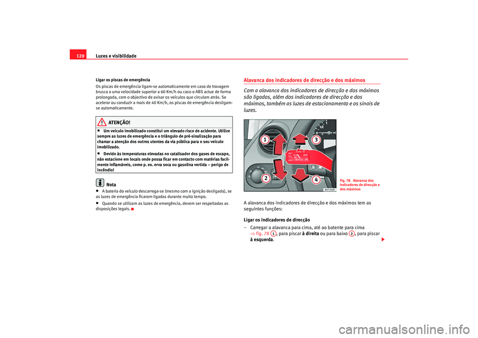 Seat Altea Freetrack 2007 Manual do proprietário (in Portuguese) Luzes e visibilidade
120Ligar os piscas de emergência
Os piscas de emergência ligam-se automaticamente em caso de travagem
brusca a uma velocidade superior a 60 Km/h ou caso o ABS actue de forma
p Seat Altea Freetrack 2007 Manual do proprietário (in Portuguese) Luzes e visibilidade
120Ligar os piscas de emergência
Os piscas de emergência ligam-se automaticamente em caso de travagem
brusca a uma velocidade superior a 60 Km/h ou caso o ABS actue de forma
p