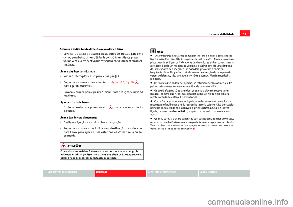 Seat Altea Freetrack 2007 Manual do proprietário (in Portuguese) Luzes e visibilidade121
Dispositivos de segurança
Utilização
Conselhos e Intervenções
Dados Técnicos
Acender o indicador de direcção ao mudar de faixa
– Levantar ou baixar a alavanca até ao Seat Altea Freetrack 2007 Manual do proprietário (in Portuguese) Luzes e visibilidade121
Dispositivos de segurança
Utilização
Conselhos e Intervenções
Dados Técnicos
Acender o indicador de direcção ao mudar de faixa
– Levantar ou baixar a alavanca até ao