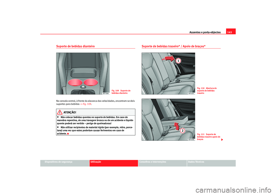 Seat Altea Freetrack 2007 Manual do proprietário (in Portuguese) Assentos e porta-objectos145
Dispositivos de segurança
Utilização
Conselhos e Intervenções
Dados Técnicos
Suporte de bebidas dianteiroNa consola central, à frente da alavanca das velocidades, e Seat Altea Freetrack 2007 Manual do proprietário (in Portuguese) Assentos e porta-objectos145
Dispositivos de segurança
Utilização
Conselhos e Intervenções
Dados Técnicos
Suporte de bebidas dianteiroNa consola central, Ã frente da alavanca das velocidades, e