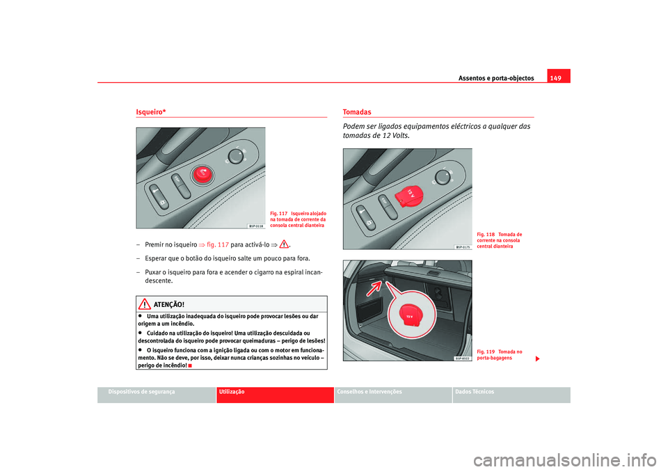 Seat Altea Freetrack 2007 Manual do proprietário (in Portuguese) Assentos e porta-objectos149
Dispositivos de segurança
Utilização
Conselhos e Intervenções
Dados Técnicos
Isqueiro* – Premir no isqueiro ⇒fig. 117 para activá-lo ⇒.
– Esperar que o bot Seat Altea Freetrack 2007 Manual do proprietário (in Portuguese) Assentos e porta-objectos149
Dispositivos de segurança
Utilização
Conselhos e Intervenções
Dados Técnicos
Isqueiro* – Premir no isqueiro ⇒fig. 117 para activá-lo ⇒.
– Esperar que o bot