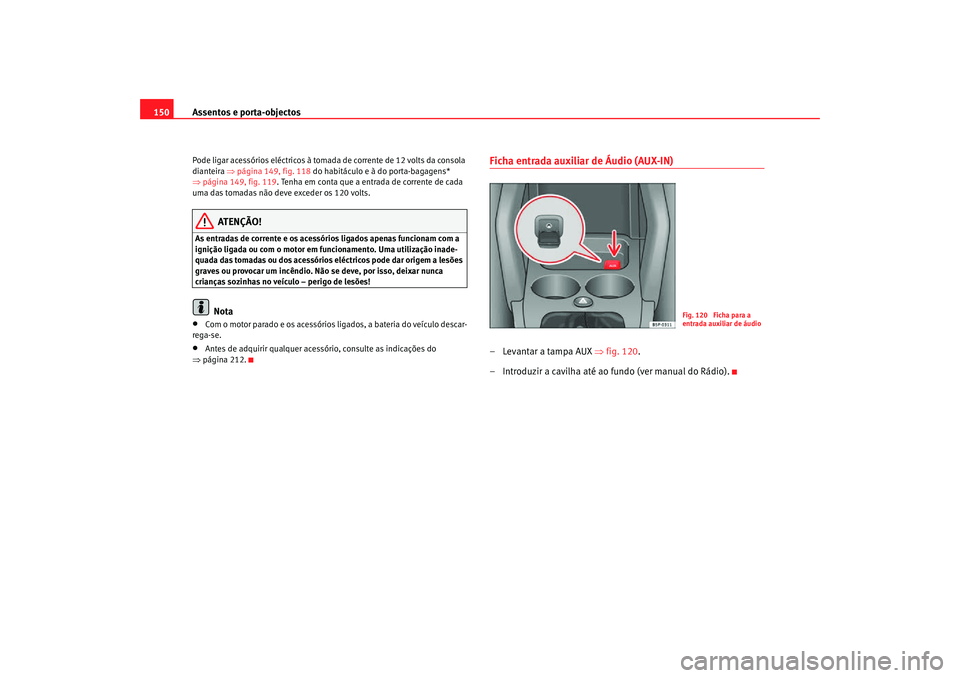 Seat Altea Freetrack 2007 Manual do proprietário (in Portuguese) Assentos e porta-objectos
150Pode ligar acessórios eléctricos à tomada de corrente de 12 volts da consola
dianteira ⇒página 149, fig. 118 do habitáculo e à do porta-bagagens*
⇒ página 1 Seat Altea Freetrack 2007 Manual do proprietário (in Portuguese) Assentos e porta-objectos
150Pode ligar acessórios eléctricos à tomada de corrente de 12 volts da consola
dianteira ⇒página 149, fig. 118 do habitáculo e à do porta-bagagens*
⇒ página 1