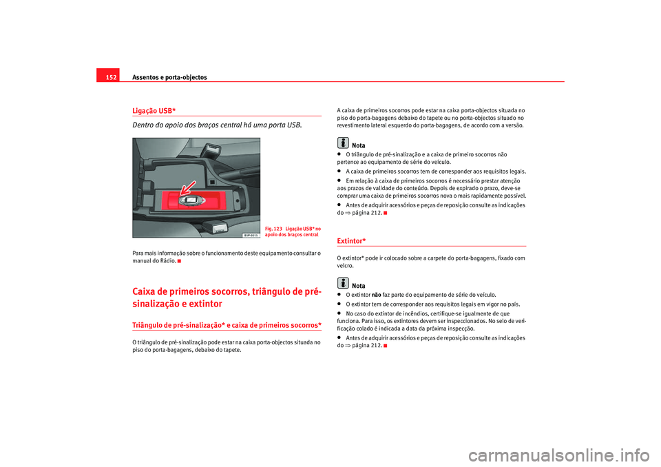 Seat Altea Freetrack 2007 Manual do proprietário (in Portuguese) Assentos e porta-objectos
152Ligação USB*
Dentro do apoio dos braços central há uma porta USB.Para mais informação sobre o funcionamento deste equipamento consultar o
manual do Rádio.Caixa de Seat Altea Freetrack 2007 Manual do proprietário (in Portuguese) Assentos e porta-objectos
152Ligação USB*
Dentro do apoio dos braços central há uma porta USB.Para mais informação sobre o funcionamento deste equipamento consultar o
manual do Rádio.Caixa de