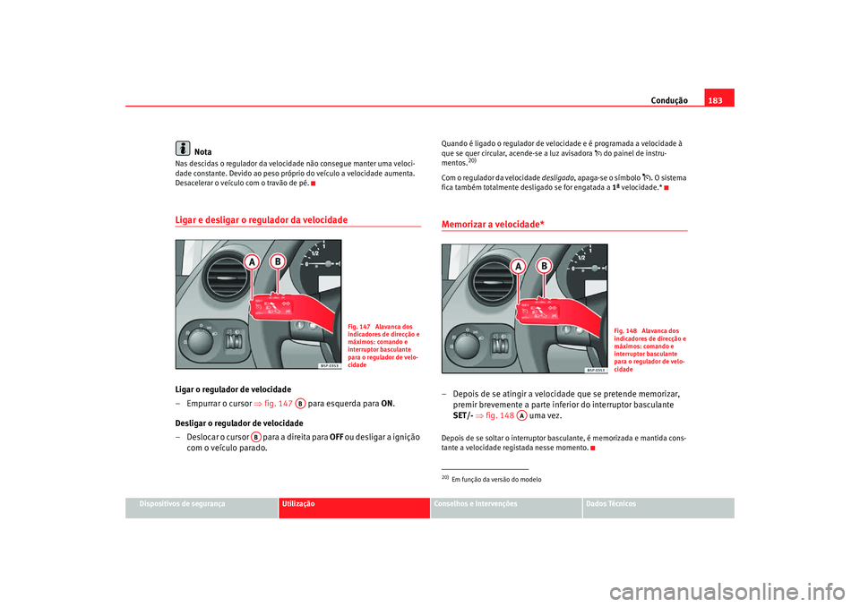 Seat Altea Freetrack 2007 Manual do proprietário (in Portuguese) Condução183
Dispositivos de segurança
Utilização
Conselhos e Intervenções
Dados Técnicos
Nota
Nas descidas o regulador da velocidade não consegue manter uma veloci-
dade constante. Devido ao Seat Altea Freetrack 2007 Manual do proprietário (in Portuguese) Condução183
Dispositivos de segurança
Utilização
Conselhos e Intervenções
Dados Técnicos
Nota
Nas descidas o regulador da velocidade não consegue manter uma veloci-
dade constante. Devido ao