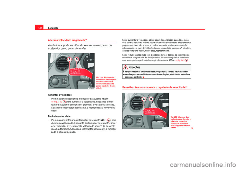 Seat Altea Freetrack 2007 Manual do proprietário (in Portuguese) Condução
184Alterar a velocidade programada*
A velocidade pode ser alterada sem recurso ao pedal do
acelerador ou ao pedal do travão.Aumentar a velocidade
– Premir a parte superior do interrupto Seat Altea Freetrack 2007 Manual do proprietário (in Portuguese) Condução
184Alterar a velocidade programada*
A velocidade pode ser alterada sem recurso ao pedal do
acelerador ou ao pedal do travão.Aumentar a velocidade
– Premir a parte superior do interrupto
