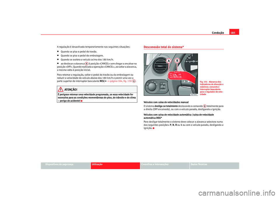 Seat Altea Freetrack 2007 Manual do proprietário (in Portuguese) Condução185
Dispositivos de segurança
Utilização
Conselhos e Intervenções
Dados Técnicos
A regulação é desactivada temporariamente nas seguintes situações:
•
Quando se pisa o pedal do t Seat Altea Freetrack 2007 Manual do proprietário (in Portuguese) Condução185
Dispositivos de segurança
Utilização
Conselhos e Intervenções
Dados Técnicos
A regulação é desactivada temporariamente nas seguintes situações:
•
Quando se pisa o pedal do t
